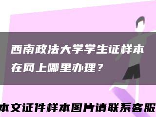 西南政法大学学生证样本在网上哪里办理？缩略图