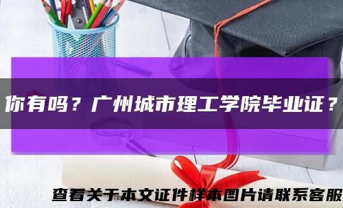 你有吗？广州城市理工学院毕业证？缩略图
