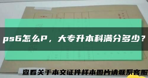 ps6怎么P，大专升本科满分多少？缩略图