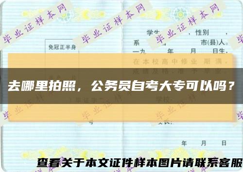 去哪里拍照，公务员自考大专可以吗？缩略图