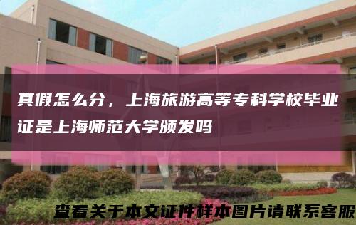 真假怎么分，上海旅游高等专科学校毕业证是上海师范大学颁发吗缩略图