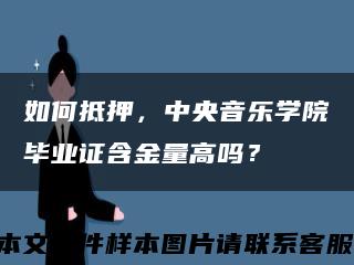 如何抵押，中央音乐学院毕业证含金量高吗？缩略图