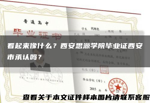 看起来像什么？西安思源学院毕业证西安市承认吗？缩略图