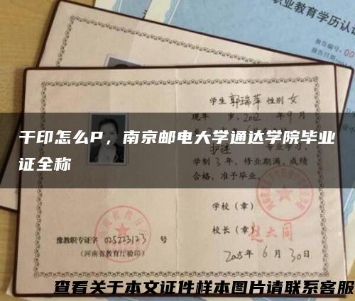 干印怎么P，南京邮电大学通达学院毕业证全称缩略图