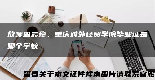 放哪里最稳，重庆对外经贸学院毕业证是哪个学校缩略图