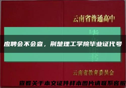 应聘会不会查，荆楚理工学院毕业证代号缩略图