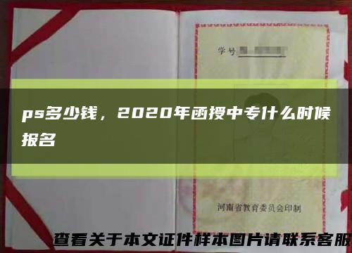 ps多少钱，2020年函授中专什么时候报名缩略图