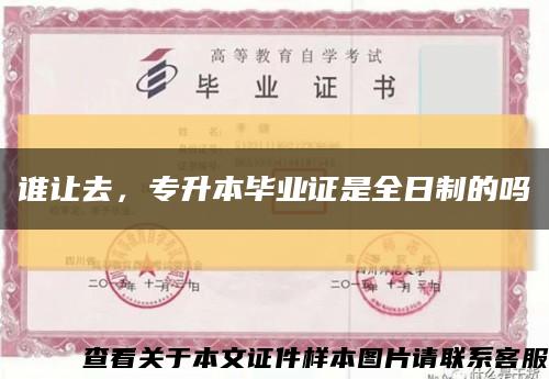 谁让去，专升本毕业证是全日制的吗缩略图