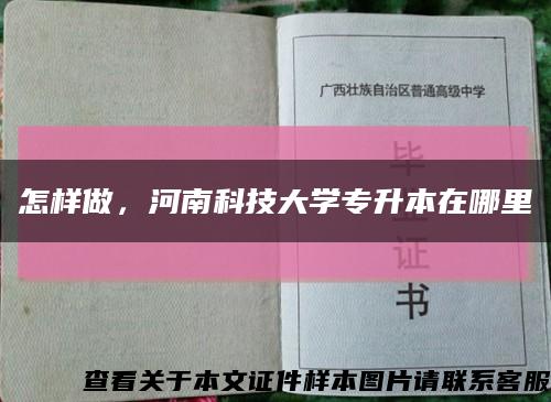 怎样做，河南科技大学专升本在哪里缩略图