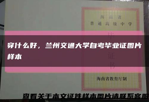 穿什么好，兰州交通大学自考毕业证图片样本缩略图