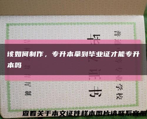 该如何制作，专升本拿到毕业证才能专升本吗缩略图