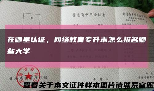 在哪里认证，网络教育专升本怎么报名哪些大学缩略图