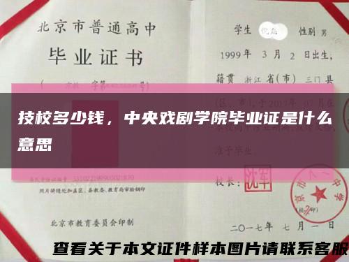 技校多少钱，中央戏剧学院毕业证是什么意思缩略图
