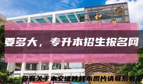 要多大，专升本招生报名网缩略图