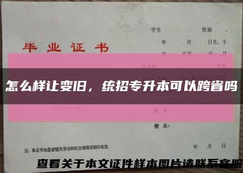 怎么样让变旧，统招专升本可以跨省吗缩略图