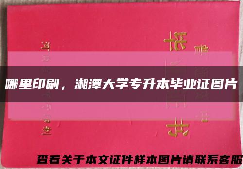 哪里印刷，湘潭大学专升本毕业证图片缩略图