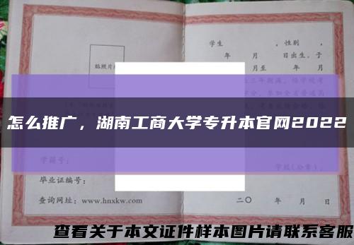 怎么推广，湖南工商大学专升本官网2022缩略图