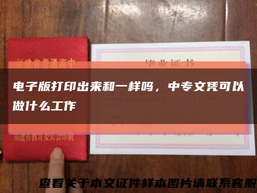 电子版打印出来和一样吗，中专文凭可以做什么工作缩略图