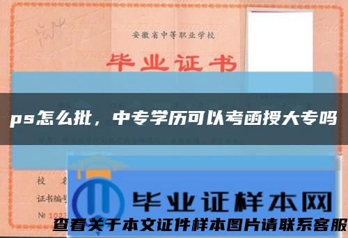 ps怎么批，中专学历可以考函授大专吗缩略图