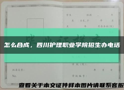 怎么合成，四川护理职业学院招生办电话缩略图
