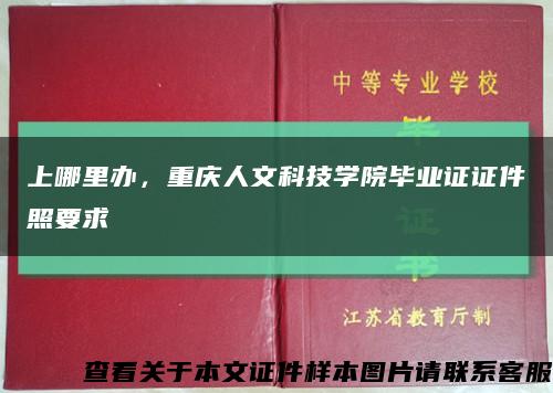 上哪里办，重庆人文科技学院毕业证证件照要求缩略图