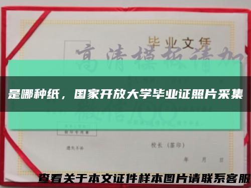 是哪种纸，国家开放大学毕业证照片采集缩略图
