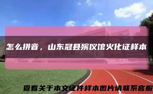 怎么拼音，山东冠县殡仪馆火化证样本缩略图