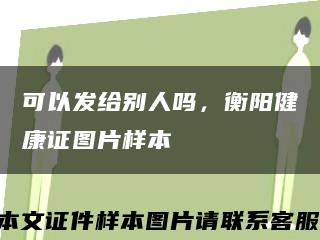 可以发给别人吗，衡阳健康证图片样本缩略图