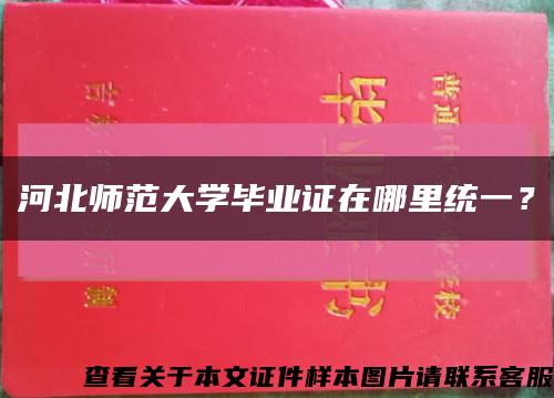 河北师范大学毕业证在哪里统一？缩略图