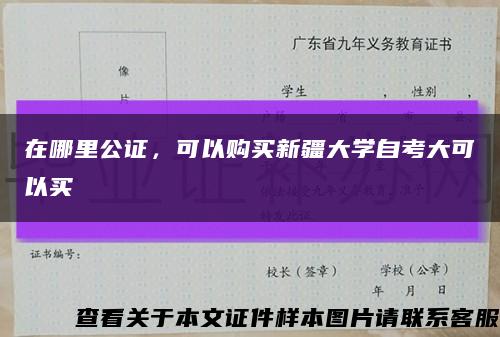 在哪里公证，可以购买新疆大学自考大可以买缩略图