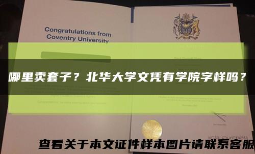 哪里卖套子？北华大学文凭有学院字样吗？缩略图