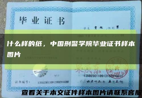 什么样的纸，中国刑警学院毕业证书样本图片缩略图