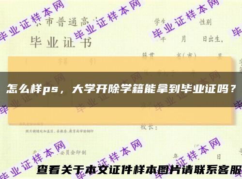 怎么样ps，大学开除学籍能拿到毕业证吗？缩略图