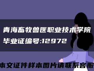 青海畜牧兽医职业技术学院毕业证编号:12972缩略图