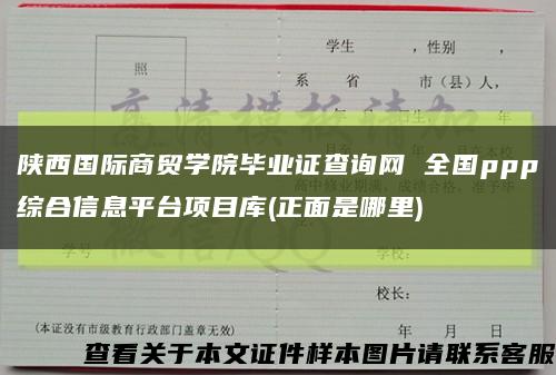 陕西国际商贸学院毕业证查询网 全国ppp综合信息平台项目库(正面是哪里)缩略图