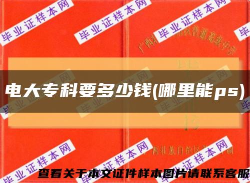 电大专科要多少钱(哪里能ps)缩略图