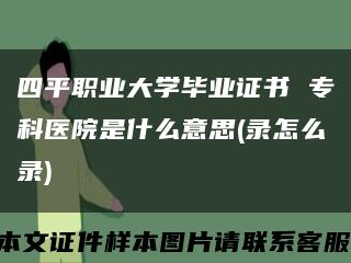 四平职业大学毕业证书 专科医院是什么意思(录怎么录)缩略图