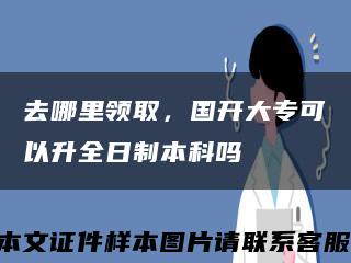 去哪里领取，国开大专可以升全日制本科吗缩略图