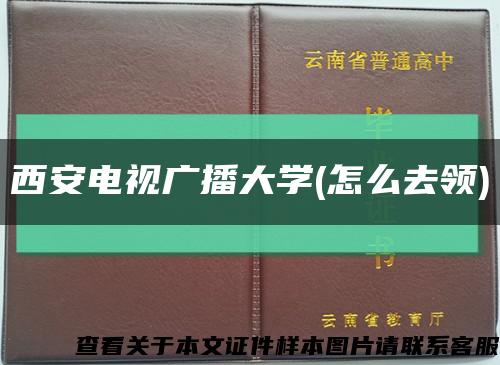 西安电视广播大学(怎么去领)缩略图
