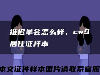 推迟拿会怎么样，cw9居住证样本缩略图