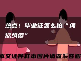 热点！毕业证怎么拍“绳愆纠缪”缩略图