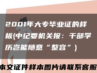 2001年大专毕业证的样板(中纪委机关报：干部学历岂能随意“整容”)缩略图