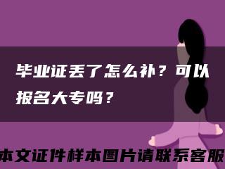 毕业证丢了怎么补？可以报名大专吗？缩略图