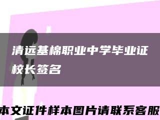 清远基棉职业中学毕业证校长签名缩略图