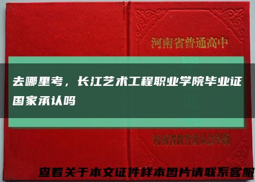 去哪里考，长江艺术工程职业学院毕业证国家承认吗缩略图