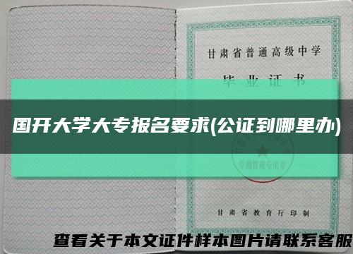 国开大学大专报名要求(公证到哪里办)缩略图