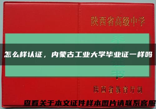 怎么样认证，内蒙古工业大学毕业证一样吗缩略图