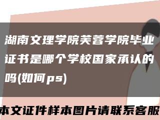 湖南文理学院芙蓉学院毕业证书是哪个学校国家承认的吗(如何ps)缩略图