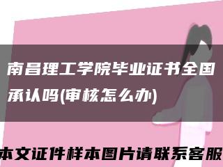 南昌理工学院毕业证书全国承认吗(审核怎么办)缩略图