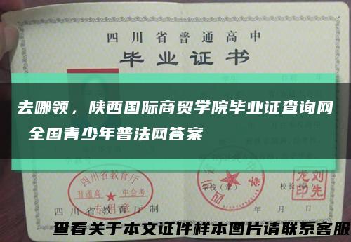 去哪领，陕西国际商贸学院毕业证查询网 全国青少年普法网答案缩略图